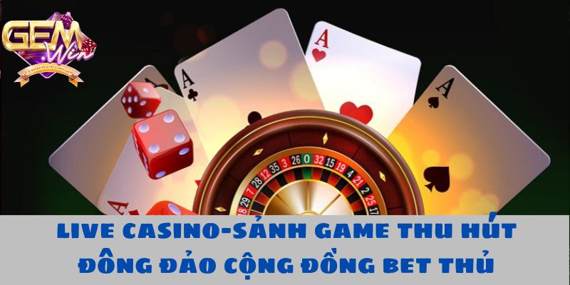 Live Casino - sảnh game thu hút đông đảo cộng đồng bet thủ